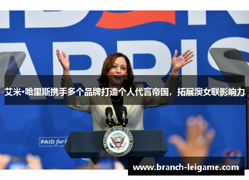 艾米·哈里斯携手多个品牌打造个人代言帝国，拓展澳女联影响力