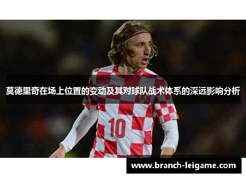 莫德里奇在场上位置的变动及其对球队战术体系的深远影响分析