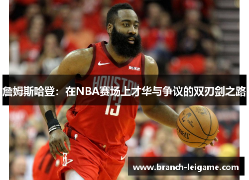 詹姆斯哈登：在NBA赛场上才华与争议的双刃剑之路