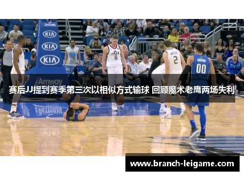 赛后JJ提到赛季第三次以相似方式输球 回顾魔术老鹰两场失利