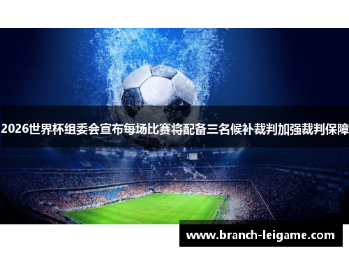 2026世界杯组委会宣布每场比赛将配备三名候补裁判加强裁判保障